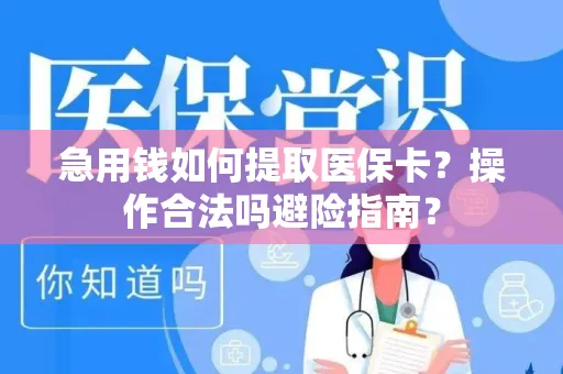 急用钱如何提取医保卡？操作合法吗避险指南？